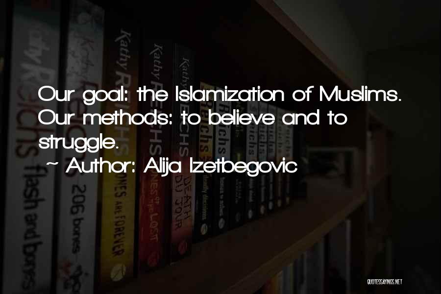 Alija Izetbegovic Quotes: Our Goal: The Islamization Of Muslims. Our Methods: To Believe And To Struggle.