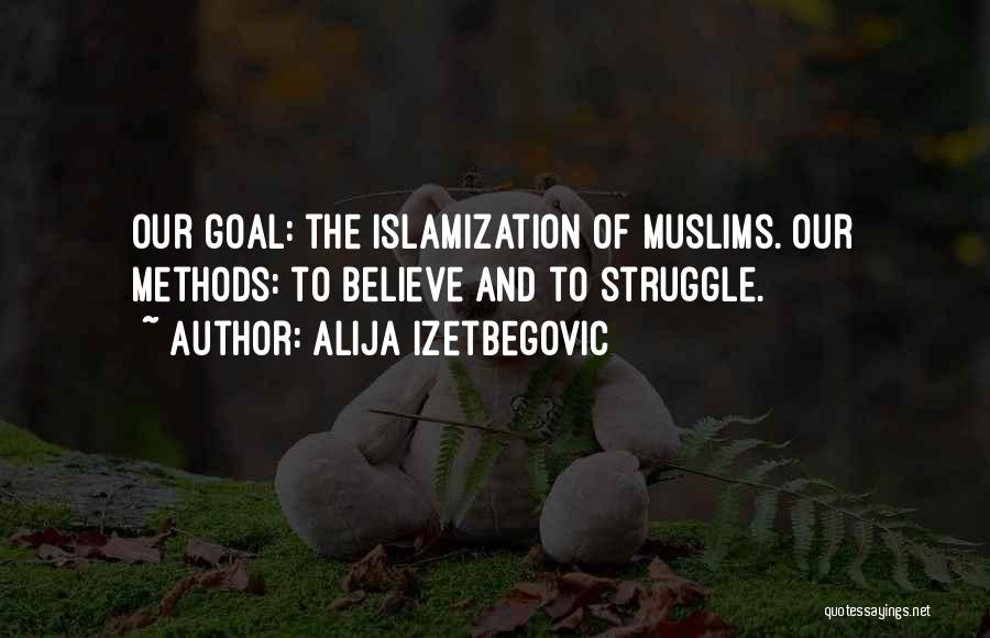 Alija Izetbegovic Quotes: Our Goal: The Islamization Of Muslims. Our Methods: To Believe And To Struggle.