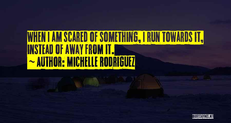 Michelle Rodriguez Quotes: When I Am Scared Of Something, I Run Towards It, Instead Of Away From It.