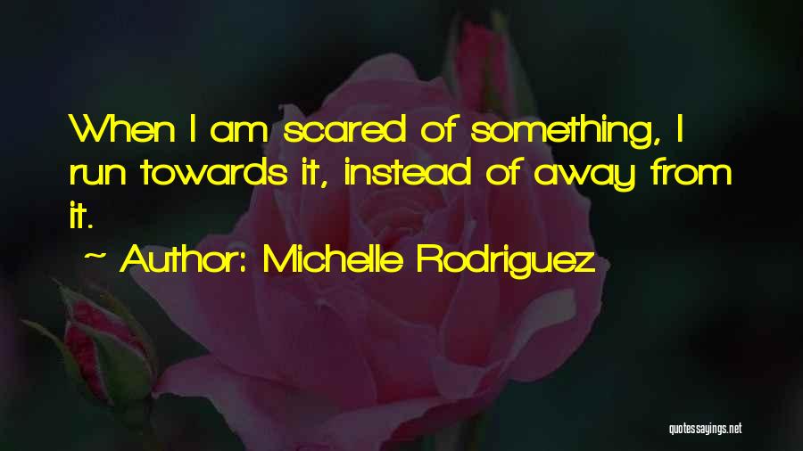 Michelle Rodriguez Quotes: When I Am Scared Of Something, I Run Towards It, Instead Of Away From It.