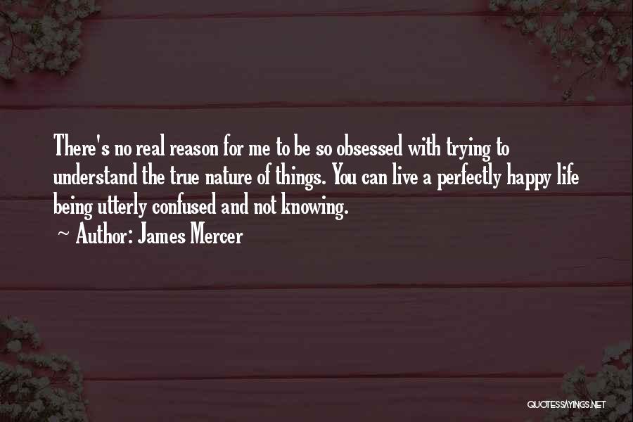 James Mercer Quotes: There's No Real Reason For Me To Be So Obsessed With Trying To Understand The True Nature Of Things. You