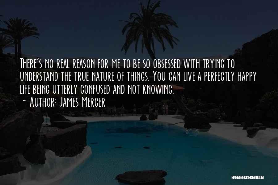 James Mercer Quotes: There's No Real Reason For Me To Be So Obsessed With Trying To Understand The True Nature Of Things. You