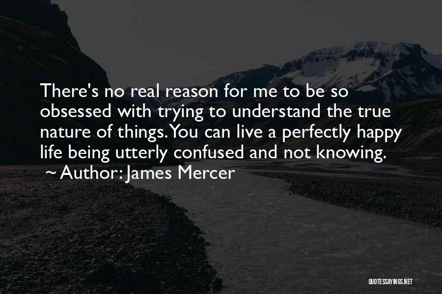 James Mercer Quotes: There's No Real Reason For Me To Be So Obsessed With Trying To Understand The True Nature Of Things. You