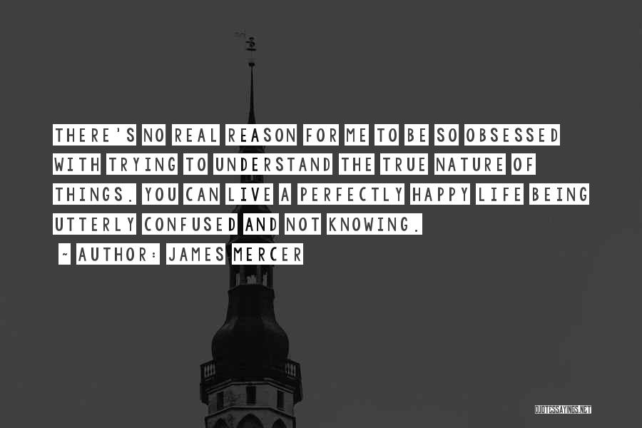 James Mercer Quotes: There's No Real Reason For Me To Be So Obsessed With Trying To Understand The True Nature Of Things. You