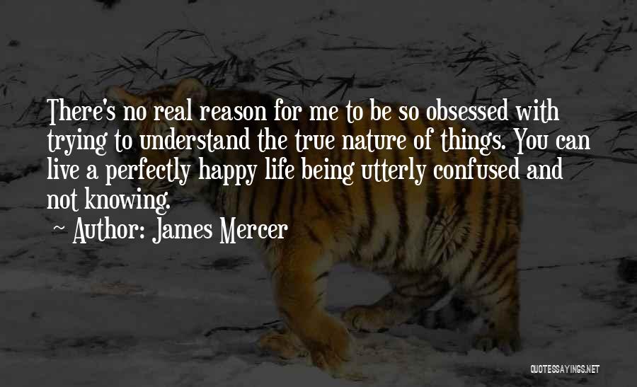 James Mercer Quotes: There's No Real Reason For Me To Be So Obsessed With Trying To Understand The True Nature Of Things. You