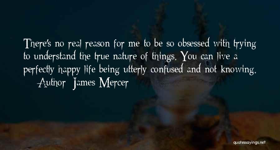 James Mercer Quotes: There's No Real Reason For Me To Be So Obsessed With Trying To Understand The True Nature Of Things. You