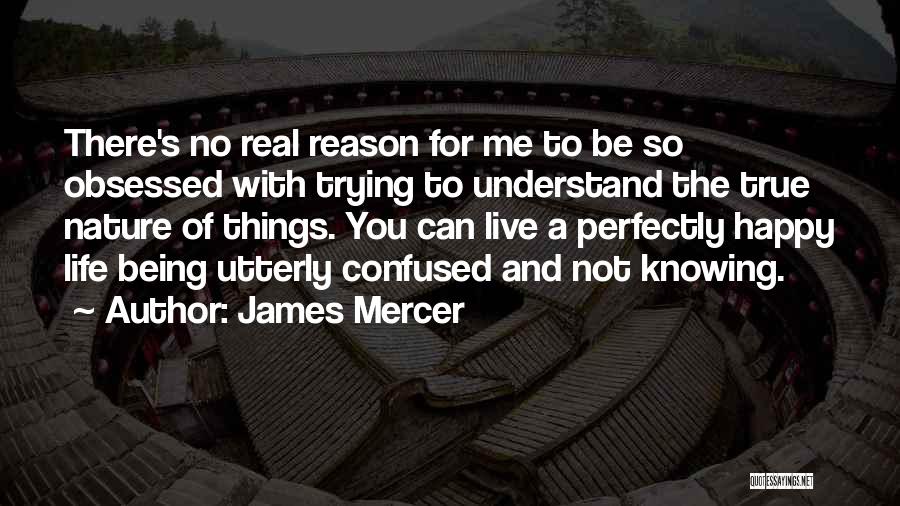 James Mercer Quotes: There's No Real Reason For Me To Be So Obsessed With Trying To Understand The True Nature Of Things. You