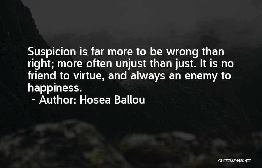 Hosea Ballou Quotes: Suspicion Is Far More To Be Wrong Than Right; More Often Unjust Than Just. It Is No Friend To Virtue,