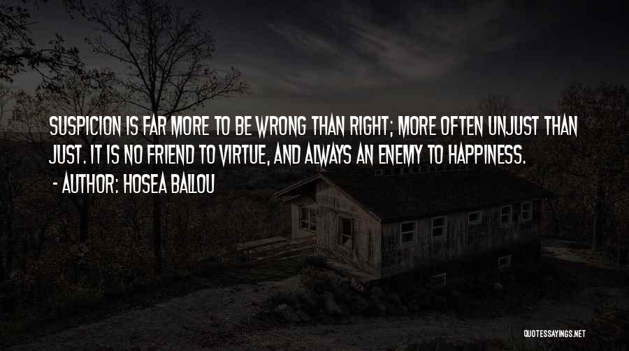 Hosea Ballou Quotes: Suspicion Is Far More To Be Wrong Than Right; More Often Unjust Than Just. It Is No Friend To Virtue,