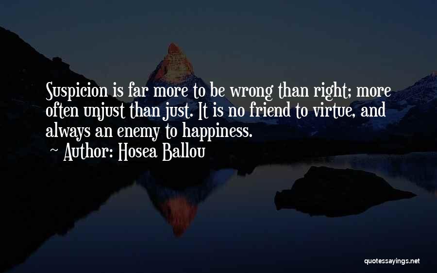 Hosea Ballou Quotes: Suspicion Is Far More To Be Wrong Than Right; More Often Unjust Than Just. It Is No Friend To Virtue,