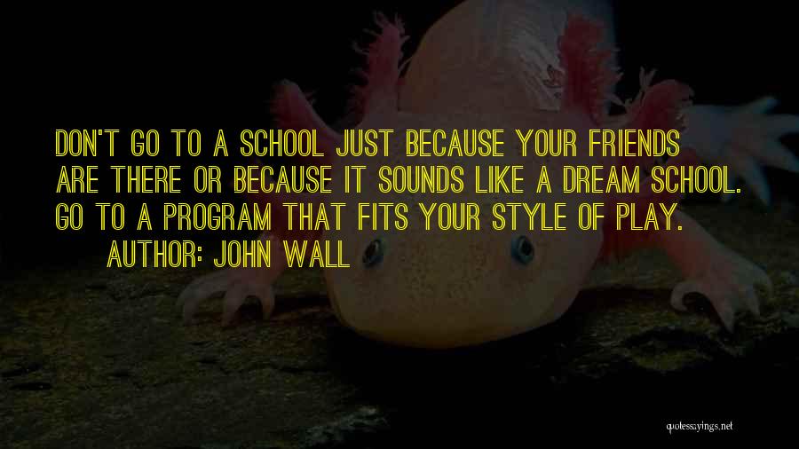 John Wall Quotes: Don't Go To A School Just Because Your Friends Are There Or Because It Sounds Like A Dream School. Go