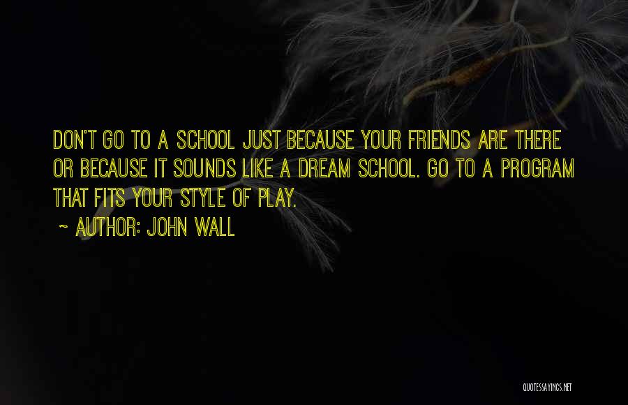 John Wall Quotes: Don't Go To A School Just Because Your Friends Are There Or Because It Sounds Like A Dream School. Go