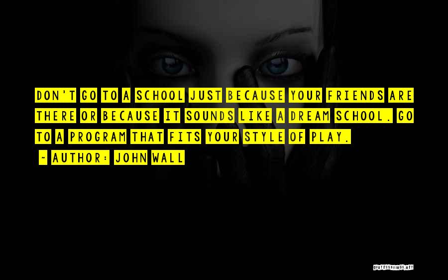 John Wall Quotes: Don't Go To A School Just Because Your Friends Are There Or Because It Sounds Like A Dream School. Go