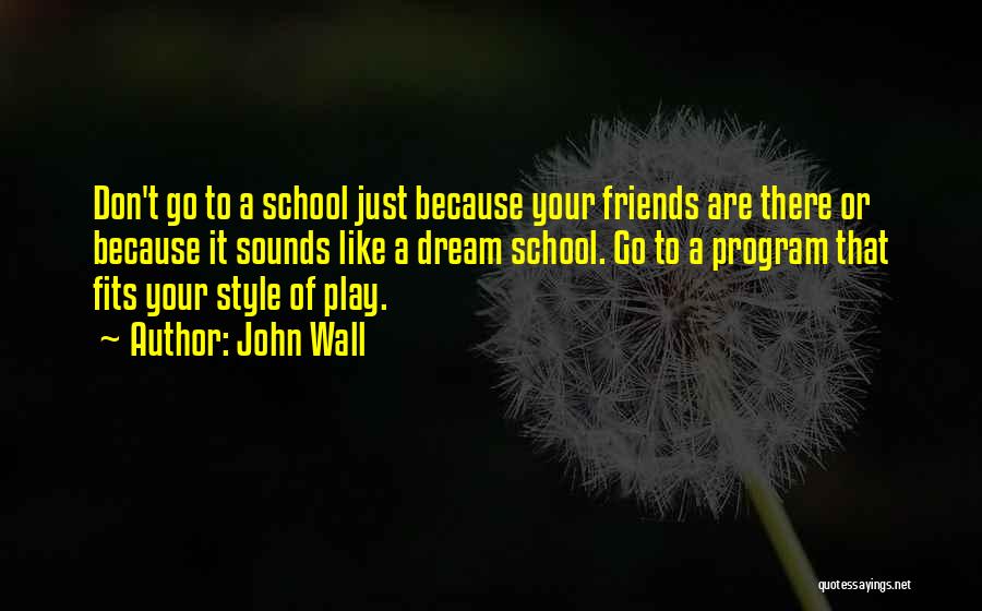 John Wall Quotes: Don't Go To A School Just Because Your Friends Are There Or Because It Sounds Like A Dream School. Go