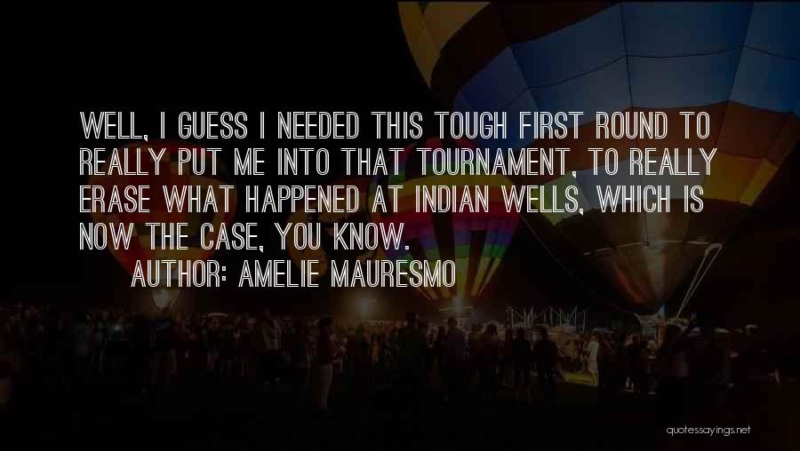 Amelie Mauresmo Quotes: Well, I Guess I Needed This Tough First Round To Really Put Me Into That Tournament, To Really Erase What