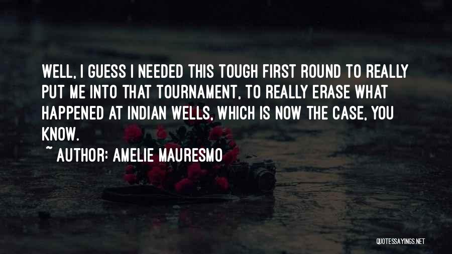 Amelie Mauresmo Quotes: Well, I Guess I Needed This Tough First Round To Really Put Me Into That Tournament, To Really Erase What
