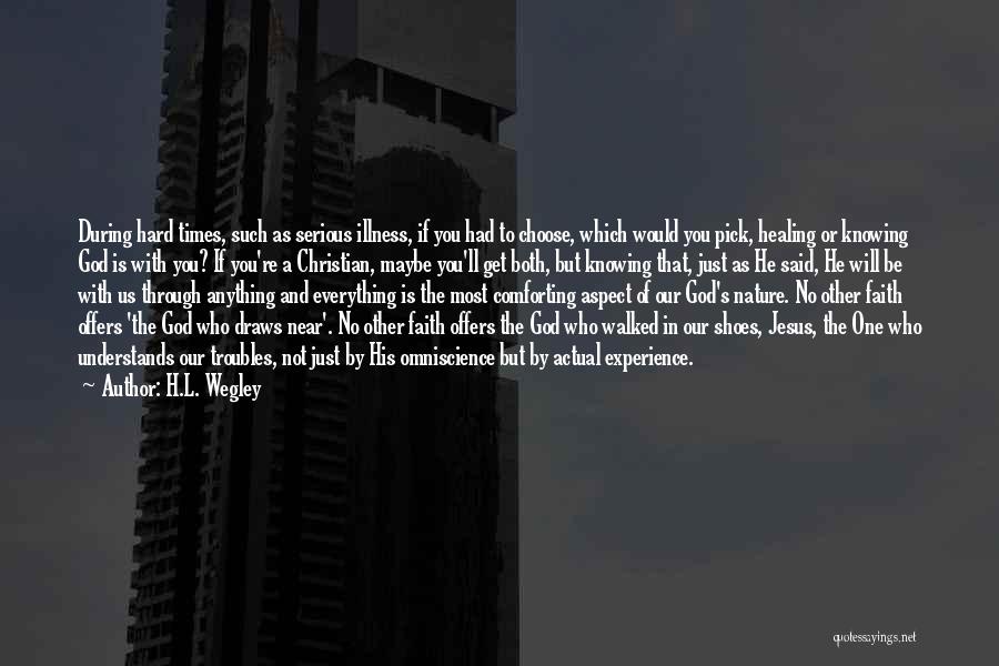 H.L. Wegley Quotes: During Hard Times, Such As Serious Illness, If You Had To Choose, Which Would You Pick, Healing Or Knowing God