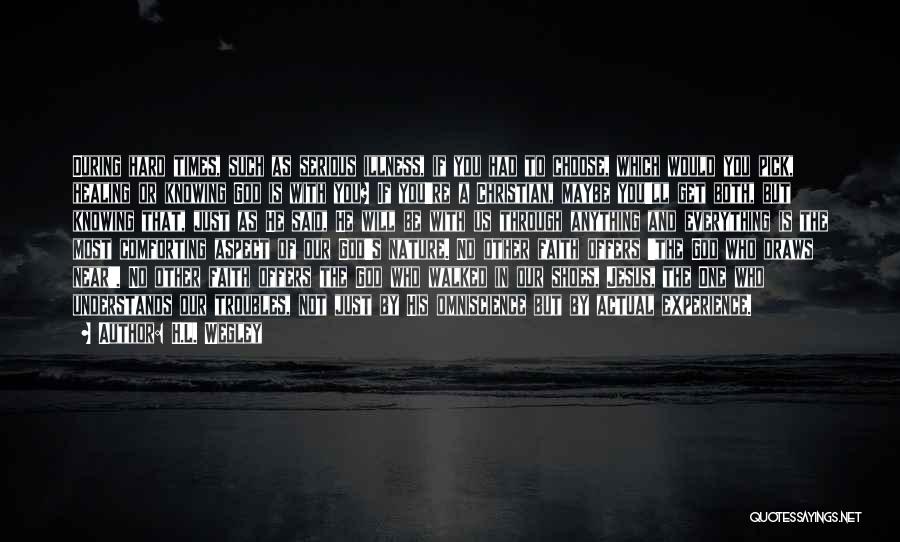 H.L. Wegley Quotes: During Hard Times, Such As Serious Illness, If You Had To Choose, Which Would You Pick, Healing Or Knowing God