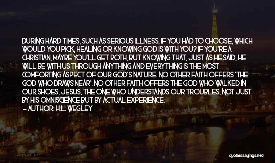 H.L. Wegley Quotes: During Hard Times, Such As Serious Illness, If You Had To Choose, Which Would You Pick, Healing Or Knowing God