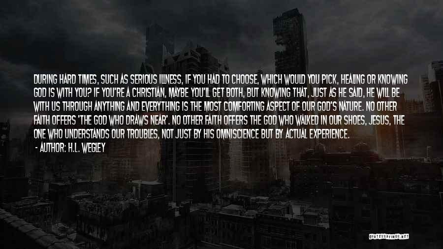 H.L. Wegley Quotes: During Hard Times, Such As Serious Illness, If You Had To Choose, Which Would You Pick, Healing Or Knowing God