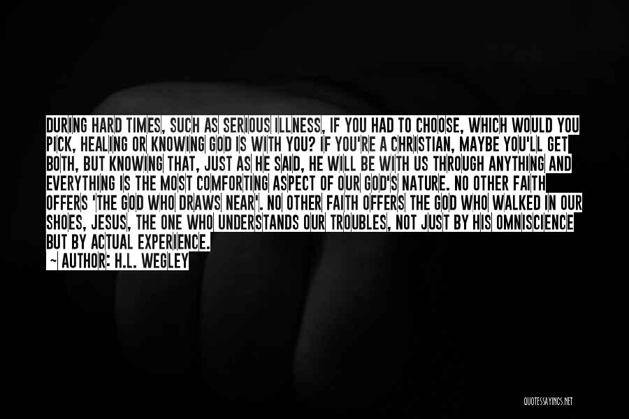 H.L. Wegley Quotes: During Hard Times, Such As Serious Illness, If You Had To Choose, Which Would You Pick, Healing Or Knowing God