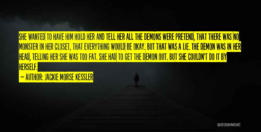 Jackie Morse Kessler Quotes: She Wanted To Have Him Hold Her And Tell Her All The Demons Were Pretend, That There Was No Monster