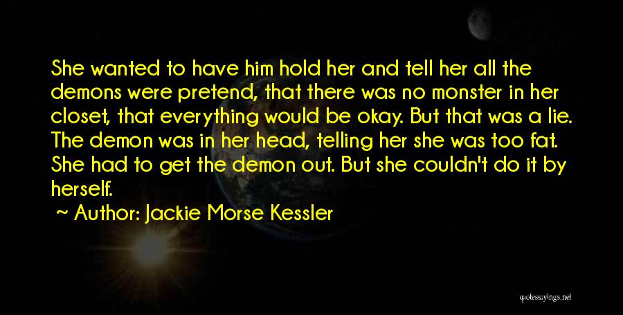 Jackie Morse Kessler Quotes: She Wanted To Have Him Hold Her And Tell Her All The Demons Were Pretend, That There Was No Monster