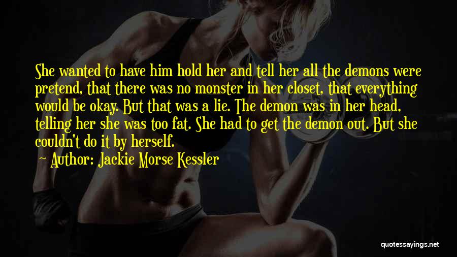 Jackie Morse Kessler Quotes: She Wanted To Have Him Hold Her And Tell Her All The Demons Were Pretend, That There Was No Monster