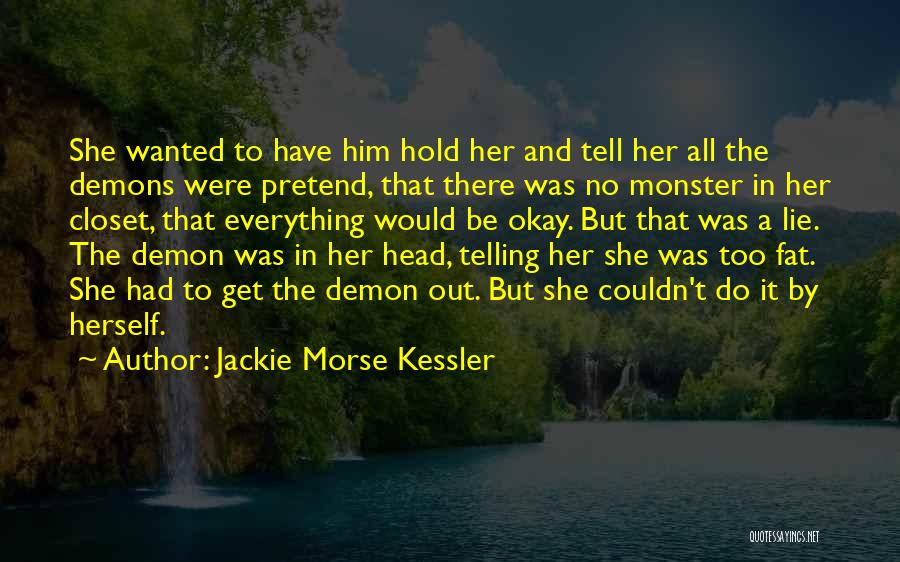 Jackie Morse Kessler Quotes: She Wanted To Have Him Hold Her And Tell Her All The Demons Were Pretend, That There Was No Monster