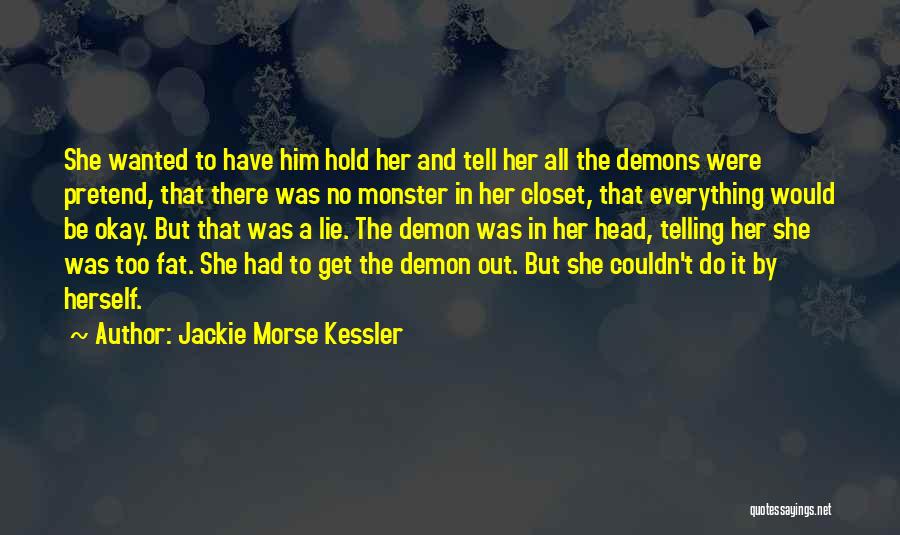 Jackie Morse Kessler Quotes: She Wanted To Have Him Hold Her And Tell Her All The Demons Were Pretend, That There Was No Monster