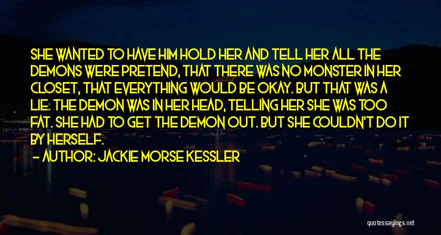 Jackie Morse Kessler Quotes: She Wanted To Have Him Hold Her And Tell Her All The Demons Were Pretend, That There Was No Monster