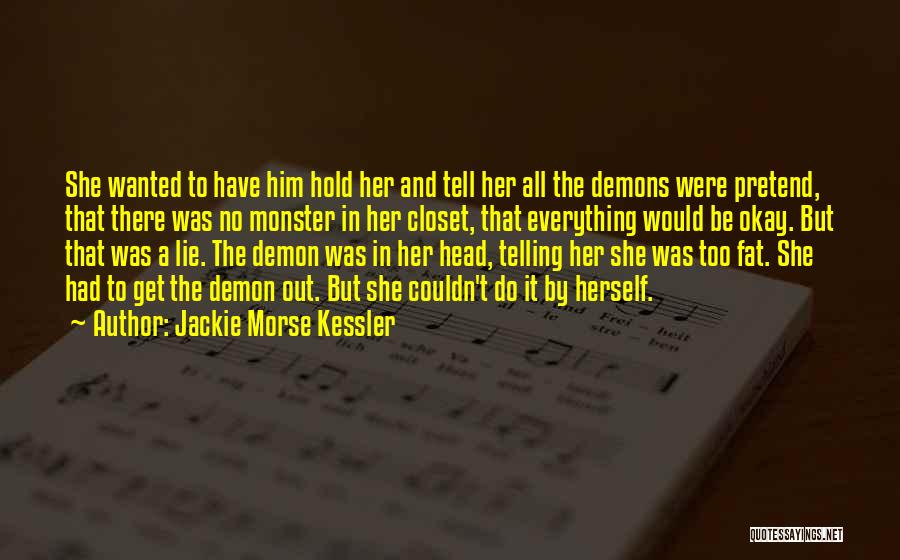 Jackie Morse Kessler Quotes: She Wanted To Have Him Hold Her And Tell Her All The Demons Were Pretend, That There Was No Monster