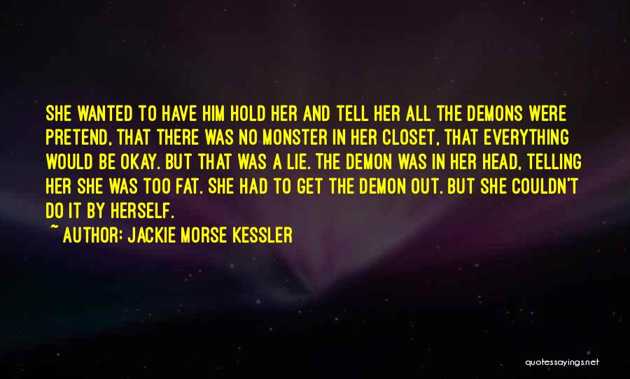 Jackie Morse Kessler Quotes: She Wanted To Have Him Hold Her And Tell Her All The Demons Were Pretend, That There Was No Monster