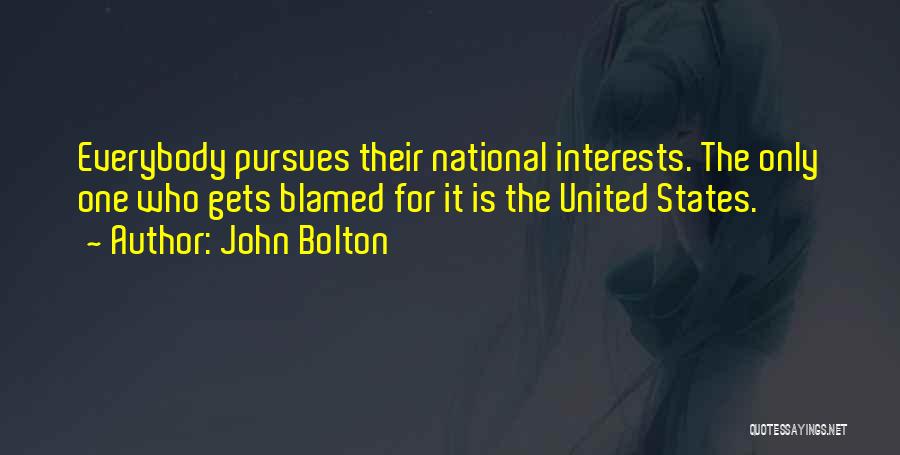 John Bolton Quotes: Everybody Pursues Their National Interests. The Only One Who Gets Blamed For It Is The United States.
