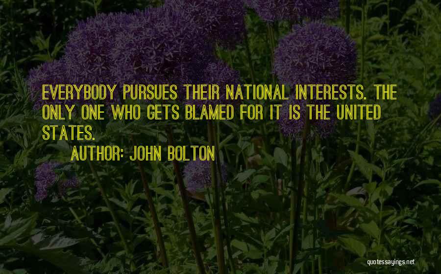 John Bolton Quotes: Everybody Pursues Their National Interests. The Only One Who Gets Blamed For It Is The United States.