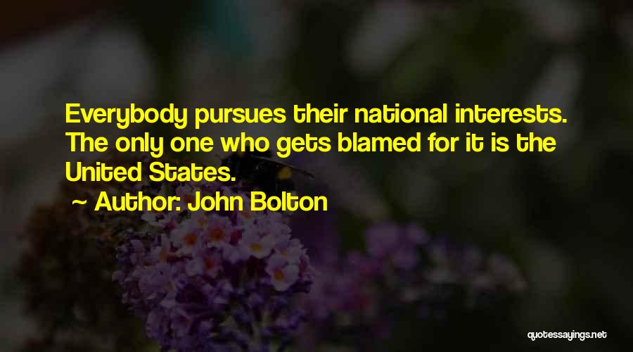 John Bolton Quotes: Everybody Pursues Their National Interests. The Only One Who Gets Blamed For It Is The United States.