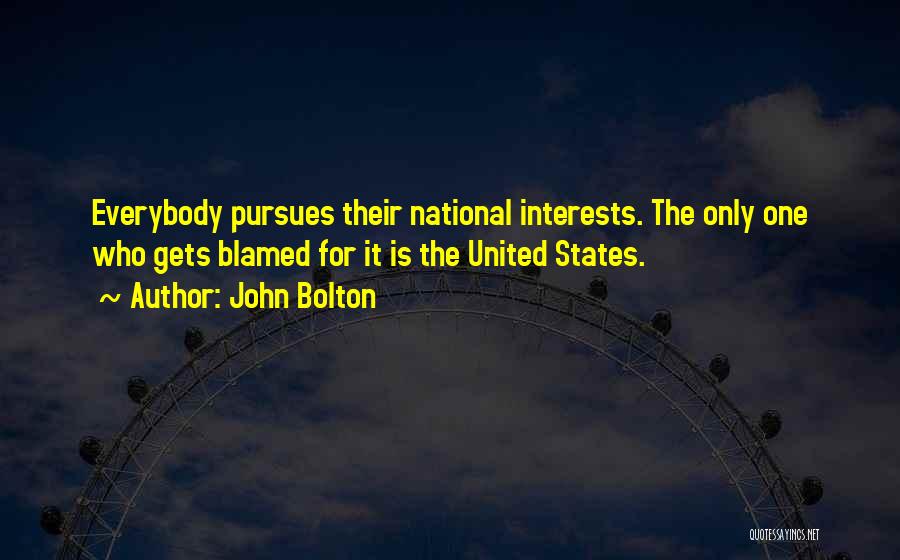 John Bolton Quotes: Everybody Pursues Their National Interests. The Only One Who Gets Blamed For It Is The United States.