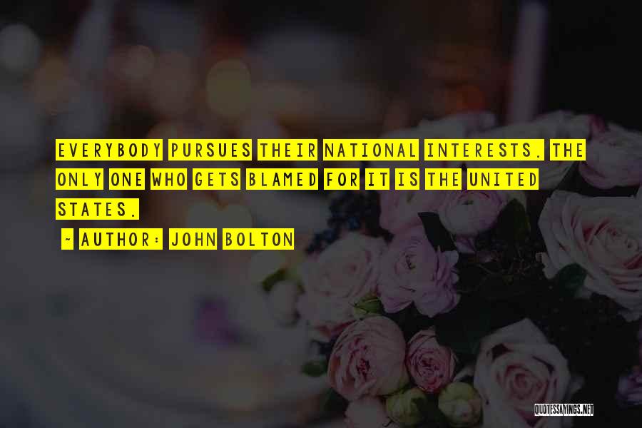 John Bolton Quotes: Everybody Pursues Their National Interests. The Only One Who Gets Blamed For It Is The United States.