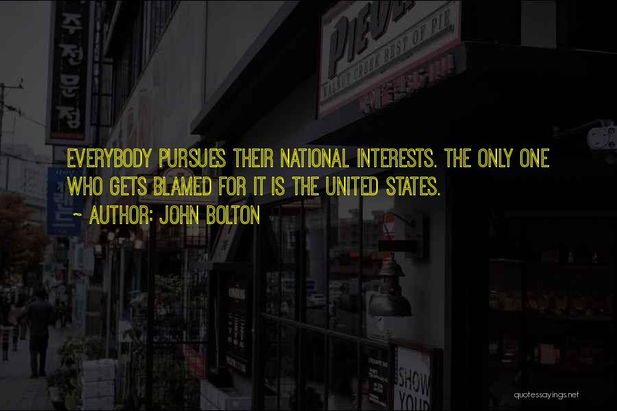 John Bolton Quotes: Everybody Pursues Their National Interests. The Only One Who Gets Blamed For It Is The United States.