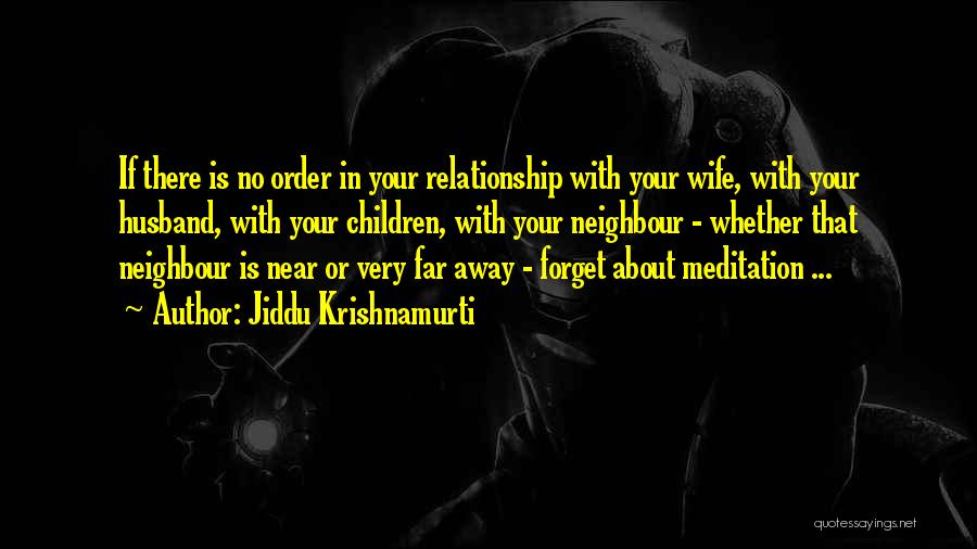 Jiddu Krishnamurti Quotes: If There Is No Order In Your Relationship With Your Wife, With Your Husband, With Your Children, With Your Neighbour