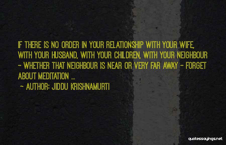 Jiddu Krishnamurti Quotes: If There Is No Order In Your Relationship With Your Wife, With Your Husband, With Your Children, With Your Neighbour