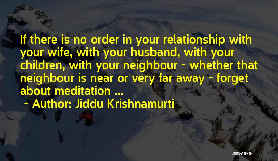 Jiddu Krishnamurti Quotes: If There Is No Order In Your Relationship With Your Wife, With Your Husband, With Your Children, With Your Neighbour