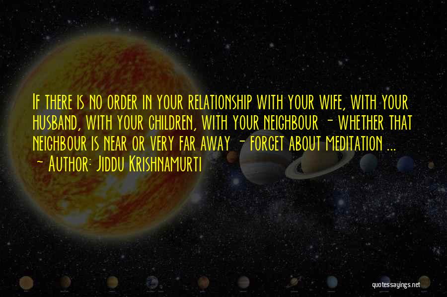 Jiddu Krishnamurti Quotes: If There Is No Order In Your Relationship With Your Wife, With Your Husband, With Your Children, With Your Neighbour