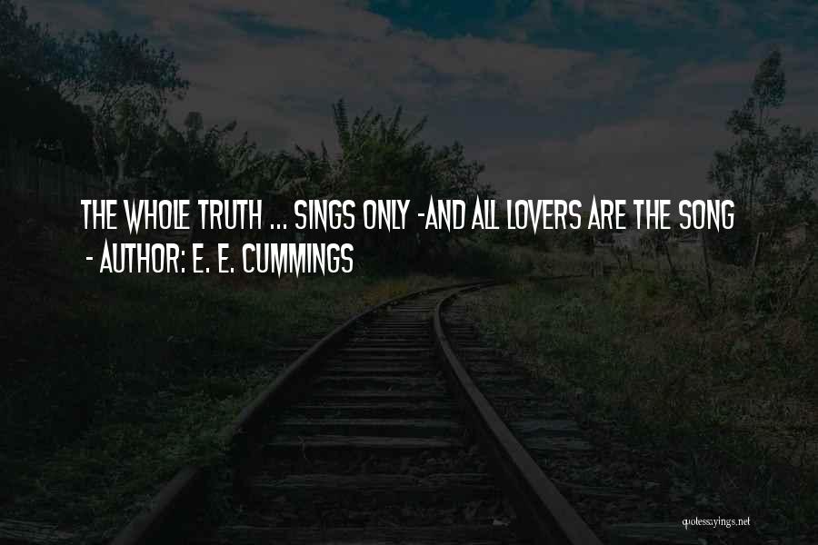 E. E. Cummings Quotes: The Whole Truth ... Sings Only -and All Lovers Are The Song