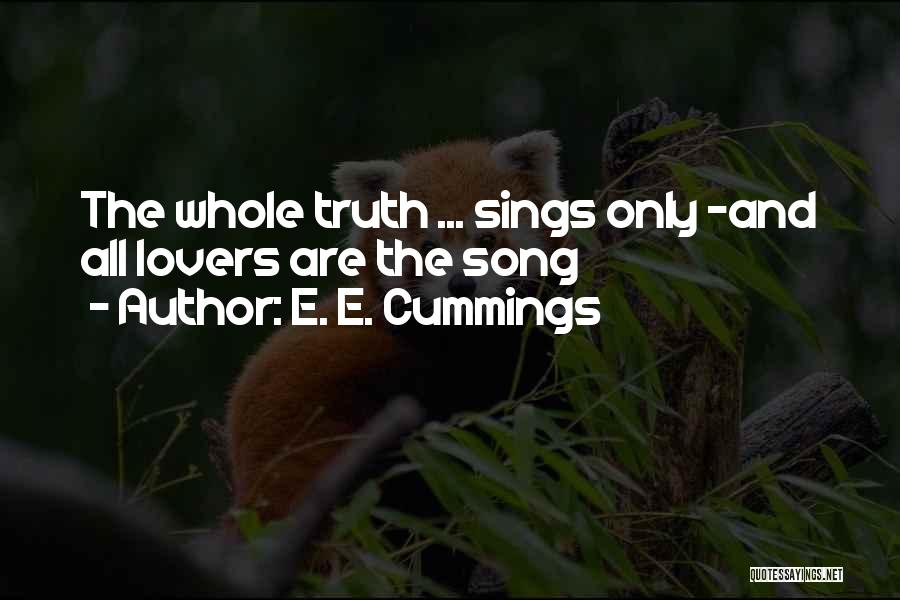 E. E. Cummings Quotes: The Whole Truth ... Sings Only -and All Lovers Are The Song