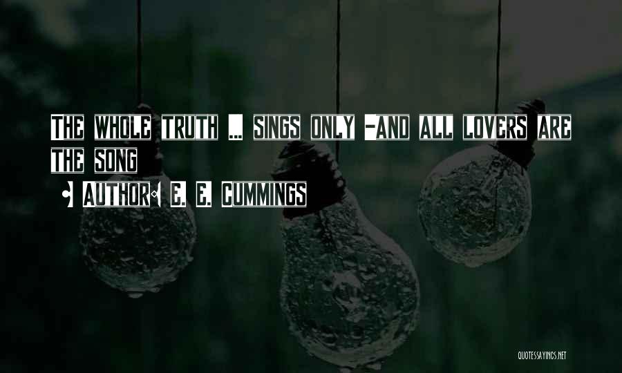 E. E. Cummings Quotes: The Whole Truth ... Sings Only -and All Lovers Are The Song
