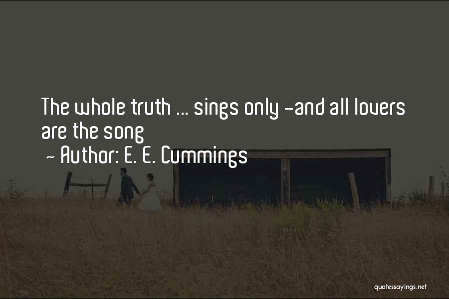 E. E. Cummings Quotes: The Whole Truth ... Sings Only -and All Lovers Are The Song