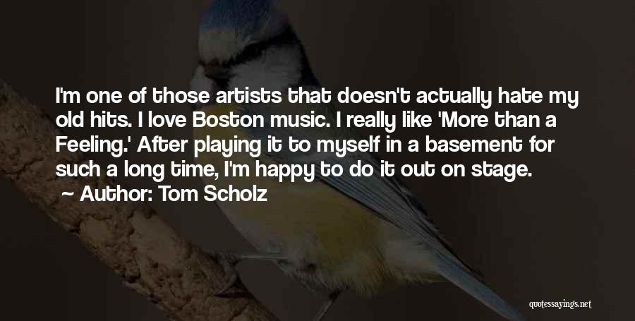 Tom Scholz Quotes: I'm One Of Those Artists That Doesn't Actually Hate My Old Hits. I Love Boston Music. I Really Like 'more