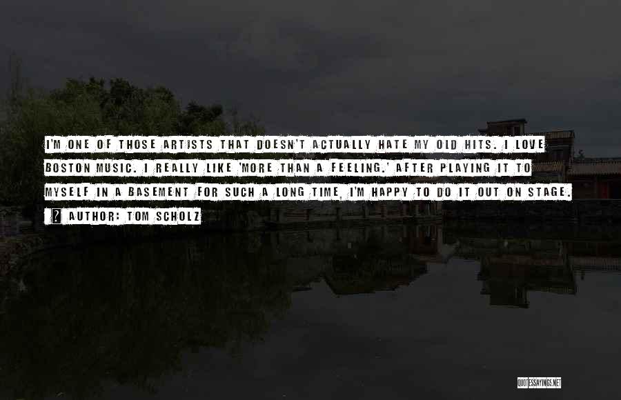 Tom Scholz Quotes: I'm One Of Those Artists That Doesn't Actually Hate My Old Hits. I Love Boston Music. I Really Like 'more