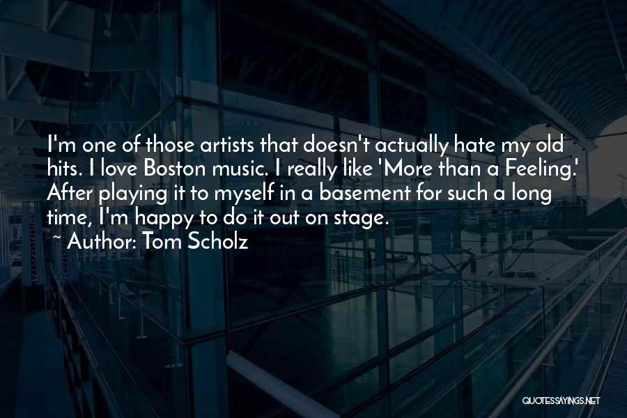 Tom Scholz Quotes: I'm One Of Those Artists That Doesn't Actually Hate My Old Hits. I Love Boston Music. I Really Like 'more